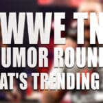 WWE TNA Rumor Roundup: What's Trending Now